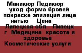 Маникюр,Педикюр,Spa уход,форма бровей,покраска,эпиляция лица нитью. › Цена ­ 500 - Липецкая обл., Липецк г. Медицина, красота и здоровье » Косметические услуги   
